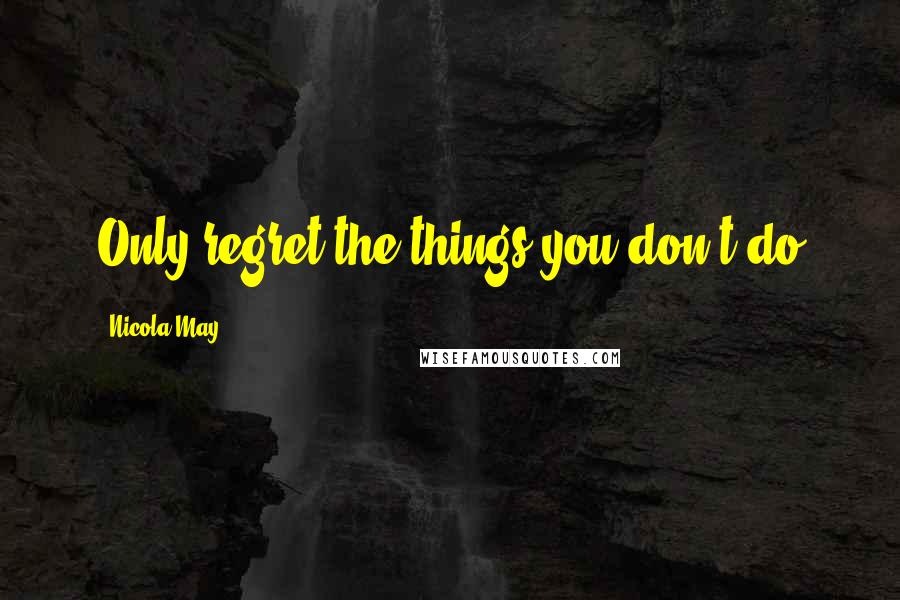 Nicola May Quotes: Only regret the things you don't do