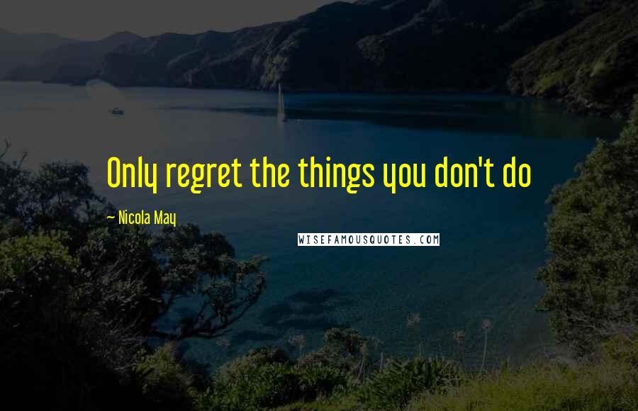 Nicola May Quotes: Only regret the things you don't do