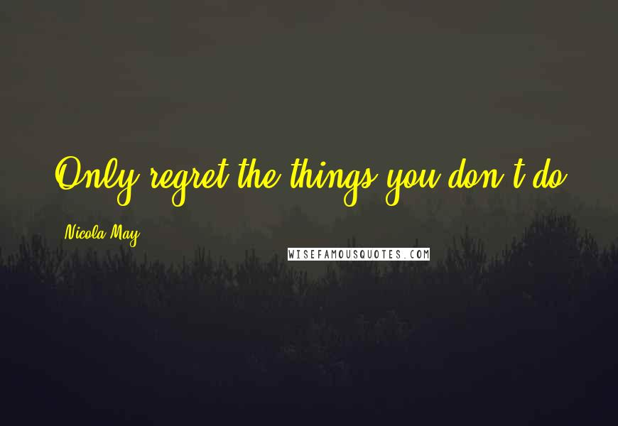 Nicola May Quotes: Only regret the things you don't do