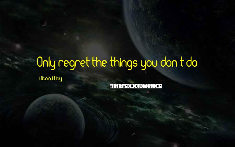 Nicola May Quotes: Only regret the things you don't do