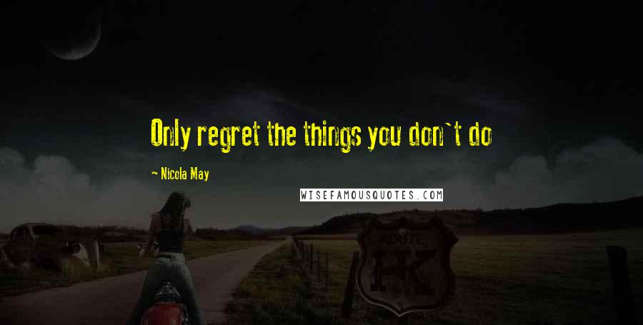 Nicola May Quotes: Only regret the things you don't do