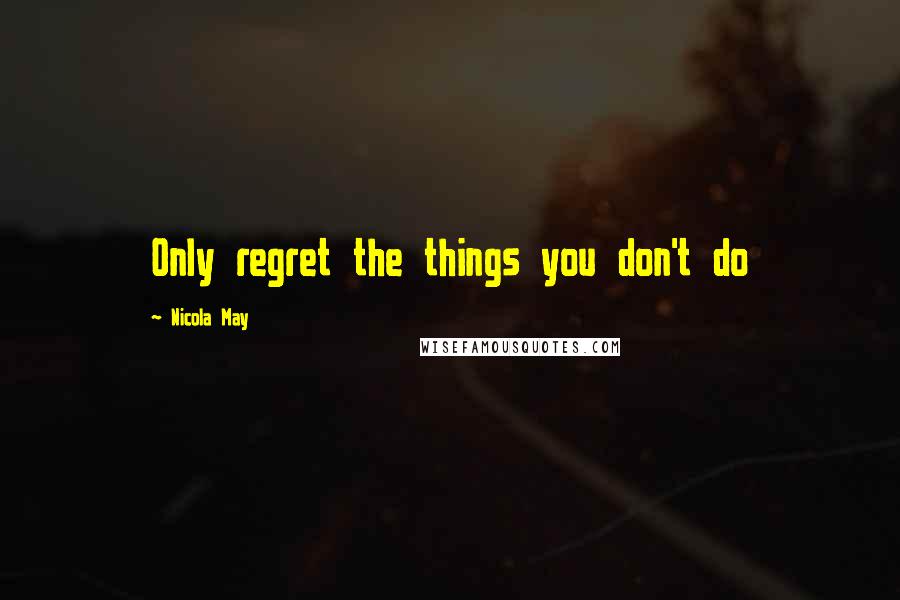 Nicola May Quotes: Only regret the things you don't do