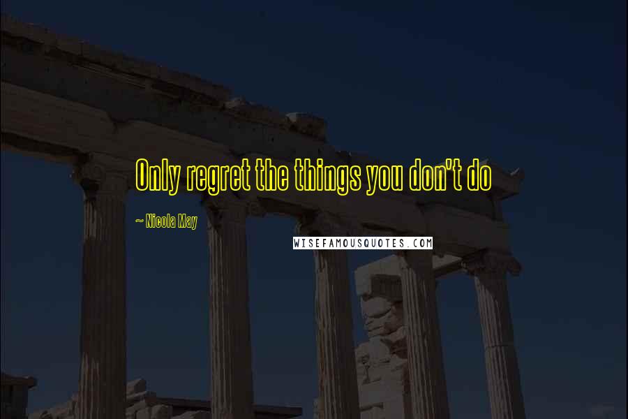 Nicola May Quotes: Only regret the things you don't do