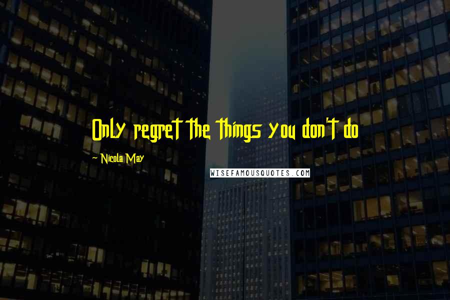 Nicola May Quotes: Only regret the things you don't do