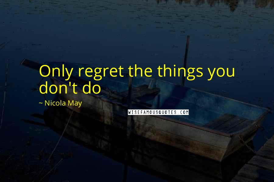 Nicola May Quotes: Only regret the things you don't do