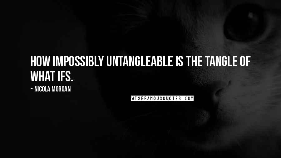 Nicola Morgan Quotes: How impossibly untangleable is the tangle of what ifs.