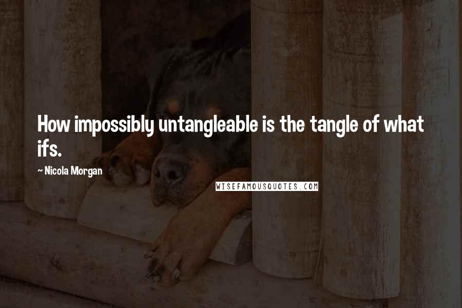 Nicola Morgan Quotes: How impossibly untangleable is the tangle of what ifs.