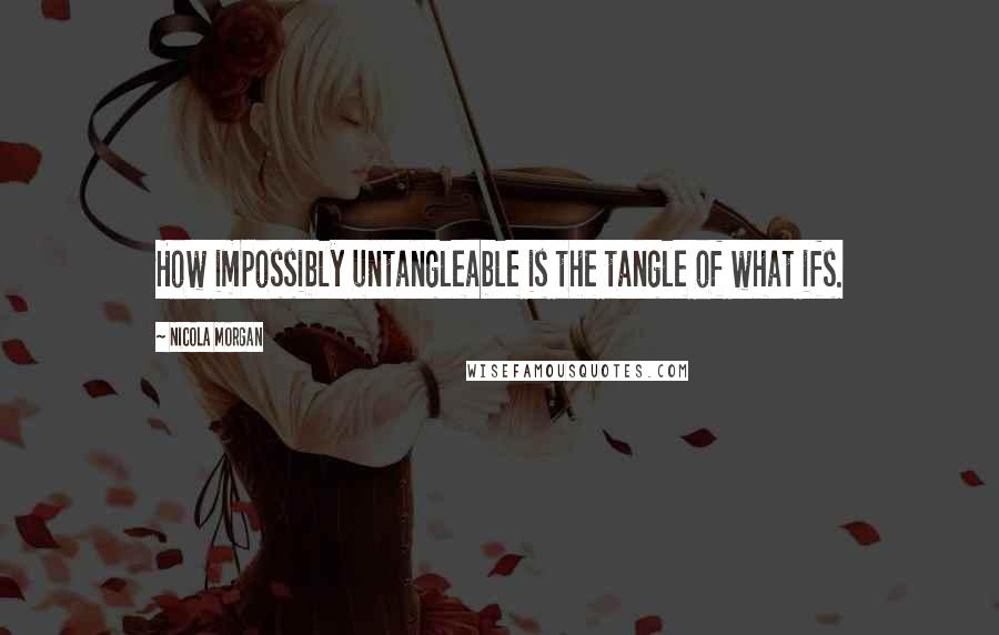 Nicola Morgan Quotes: How impossibly untangleable is the tangle of what ifs.