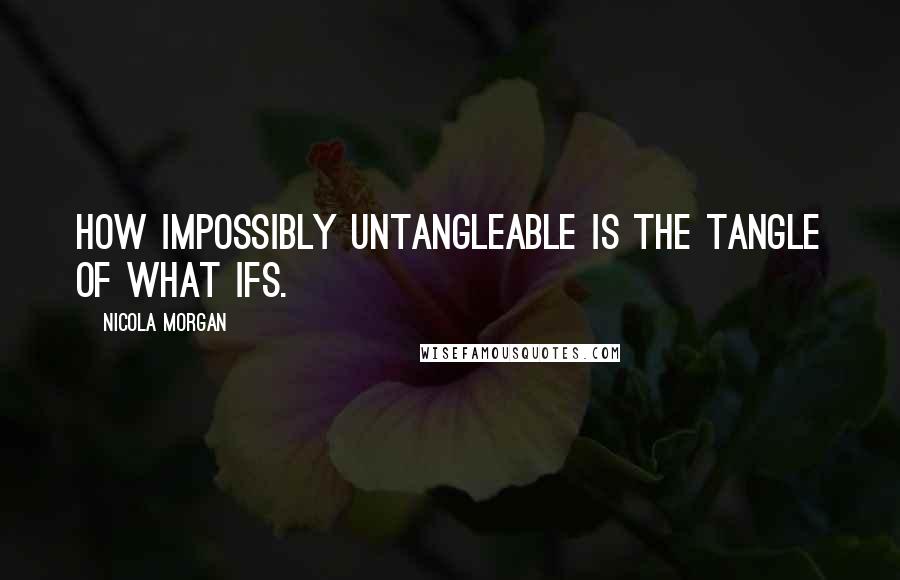 Nicola Morgan Quotes: How impossibly untangleable is the tangle of what ifs.