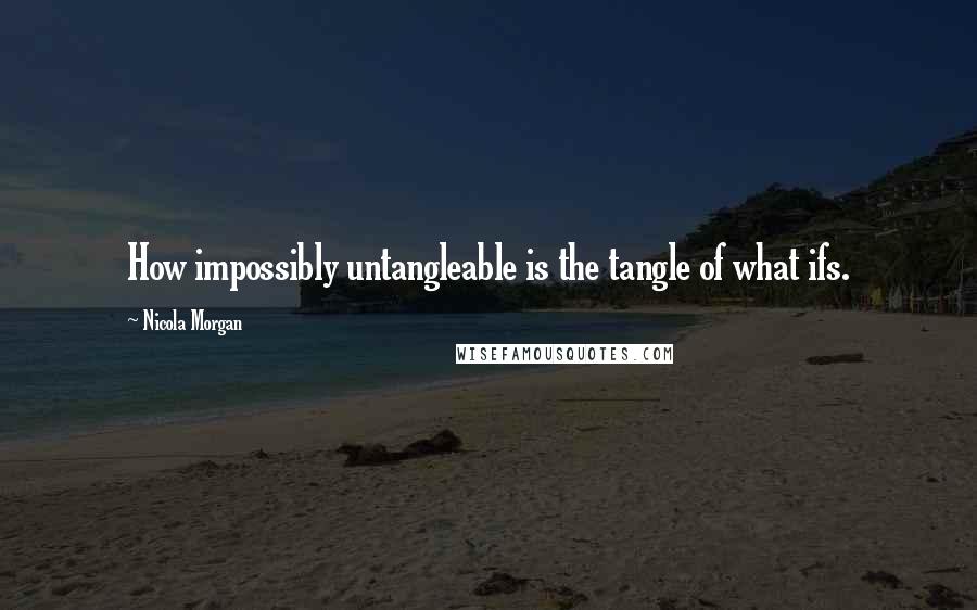 Nicola Morgan Quotes: How impossibly untangleable is the tangle of what ifs.