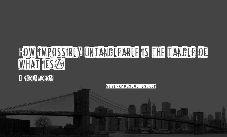 Nicola Morgan Quotes: How impossibly untangleable is the tangle of what ifs.