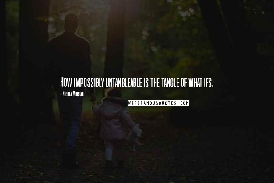 Nicola Morgan Quotes: How impossibly untangleable is the tangle of what ifs.