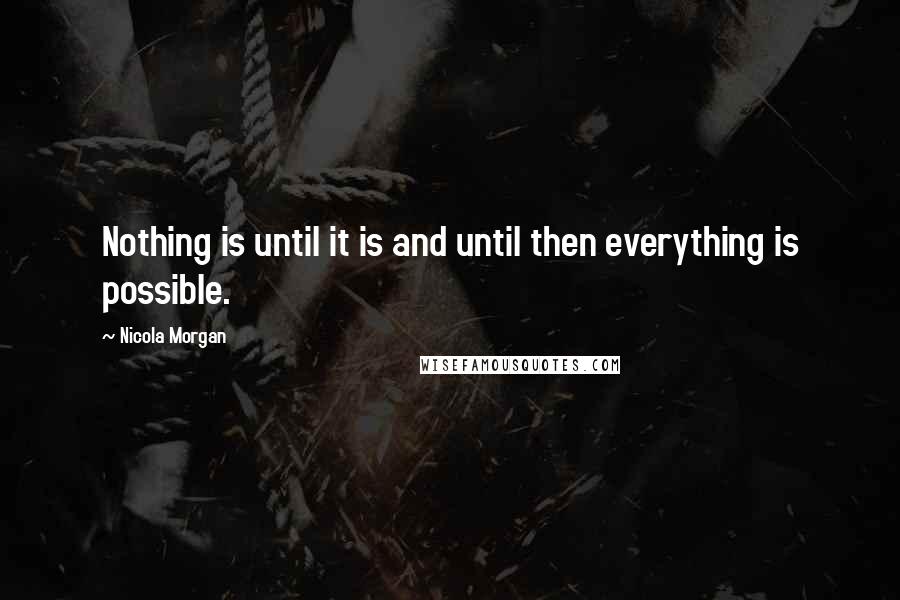 Nicola Morgan Quotes: Nothing is until it is and until then everything is possible.