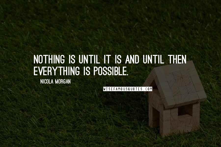 Nicola Morgan Quotes: Nothing is until it is and until then everything is possible.