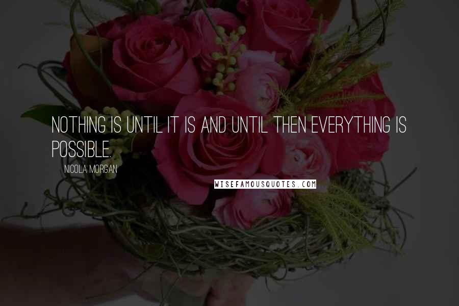 Nicola Morgan Quotes: Nothing is until it is and until then everything is possible.