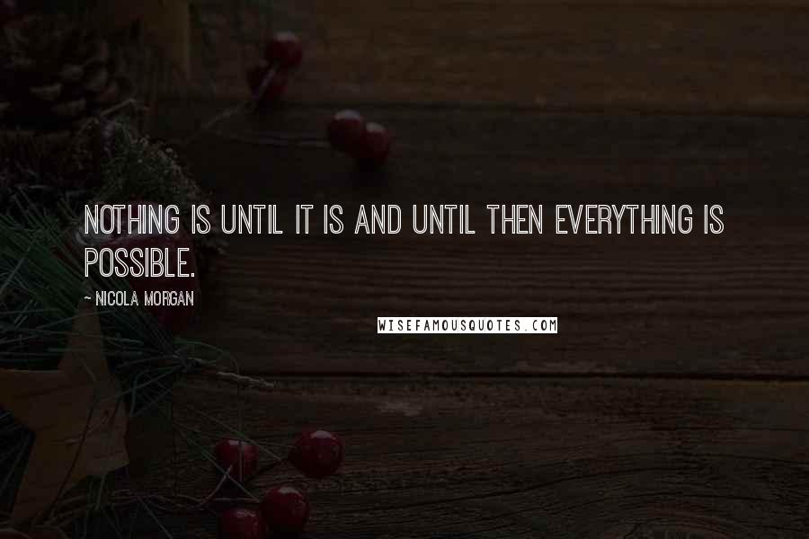 Nicola Morgan Quotes: Nothing is until it is and until then everything is possible.