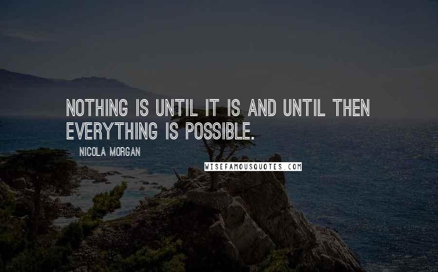 Nicola Morgan Quotes: Nothing is until it is and until then everything is possible.