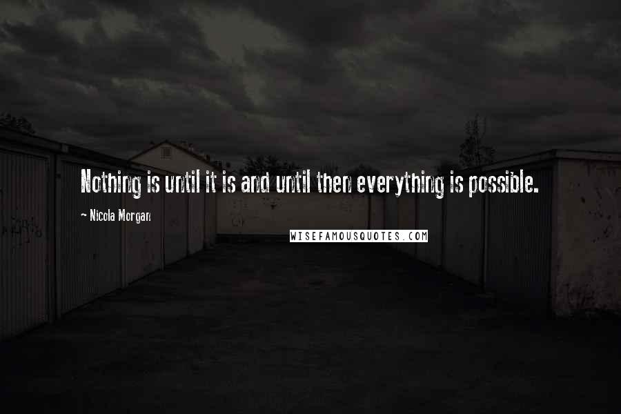 Nicola Morgan Quotes: Nothing is until it is and until then everything is possible.