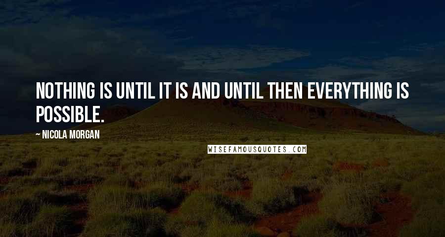 Nicola Morgan Quotes: Nothing is until it is and until then everything is possible.