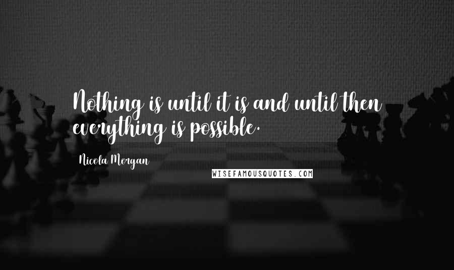 Nicola Morgan Quotes: Nothing is until it is and until then everything is possible.