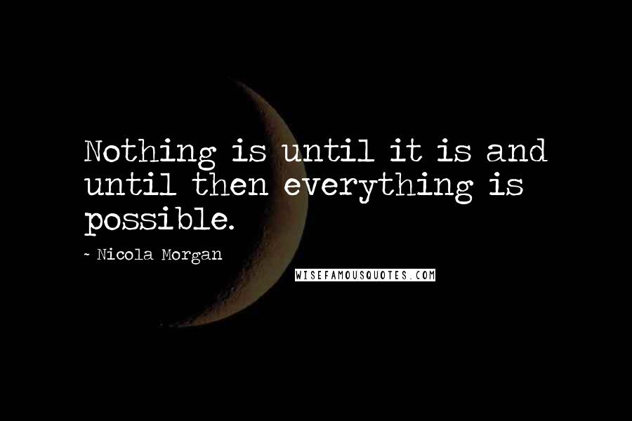 Nicola Morgan Quotes: Nothing is until it is and until then everything is possible.