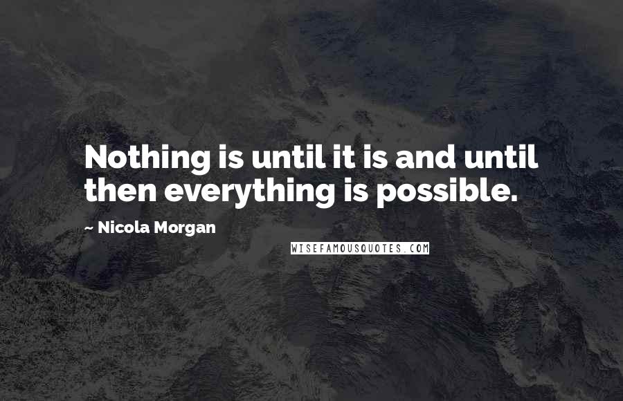 Nicola Morgan Quotes: Nothing is until it is and until then everything is possible.