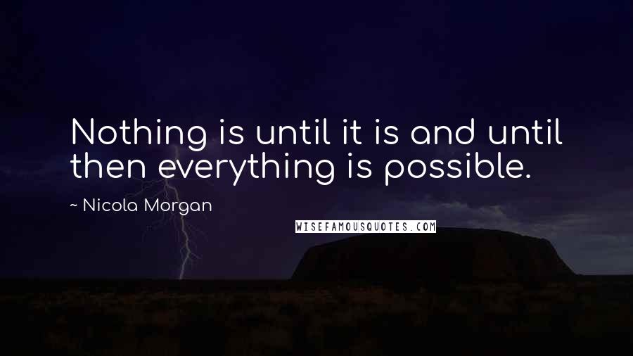 Nicola Morgan Quotes: Nothing is until it is and until then everything is possible.