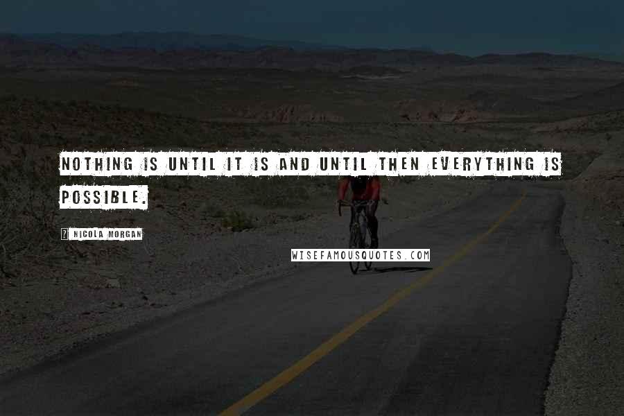 Nicola Morgan Quotes: Nothing is until it is and until then everything is possible.