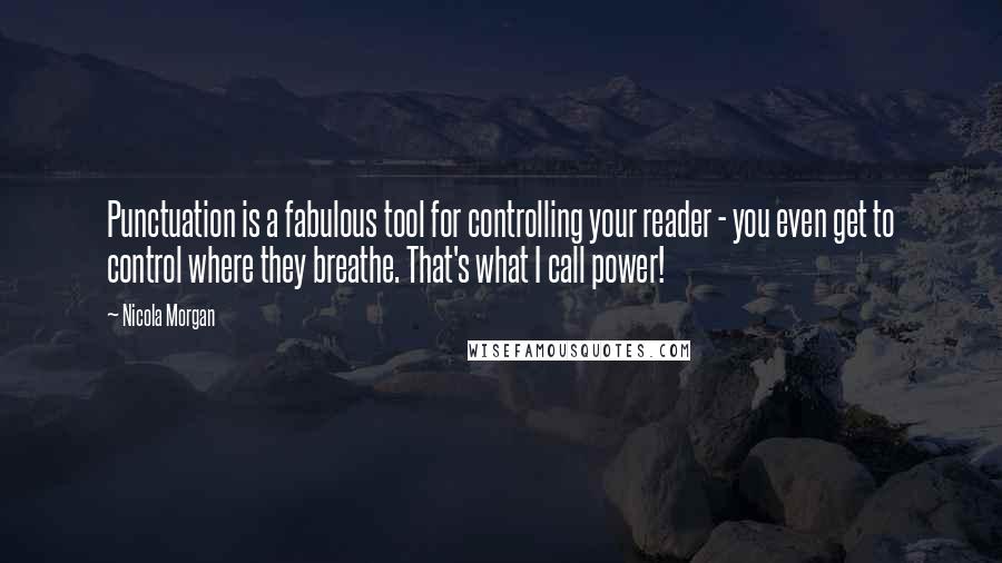 Nicola Morgan Quotes: Punctuation is a fabulous tool for controlling your reader - you even get to control where they breathe. That's what I call power!