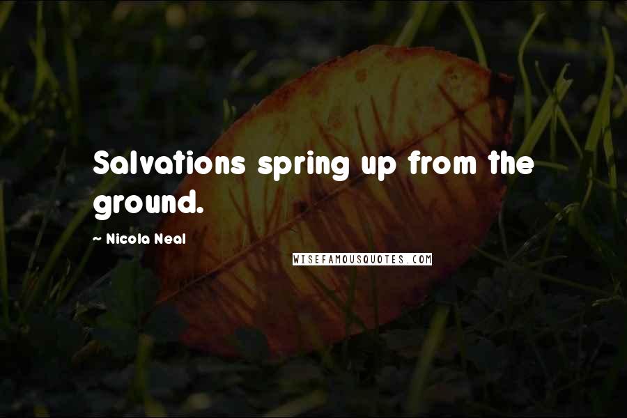 Nicola Neal Quotes: Salvations spring up from the ground.
