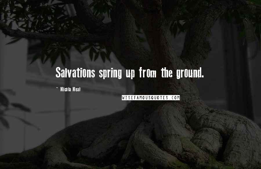 Nicola Neal Quotes: Salvations spring up from the ground.