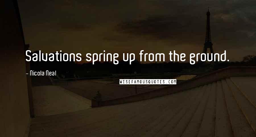 Nicola Neal Quotes: Salvations spring up from the ground.