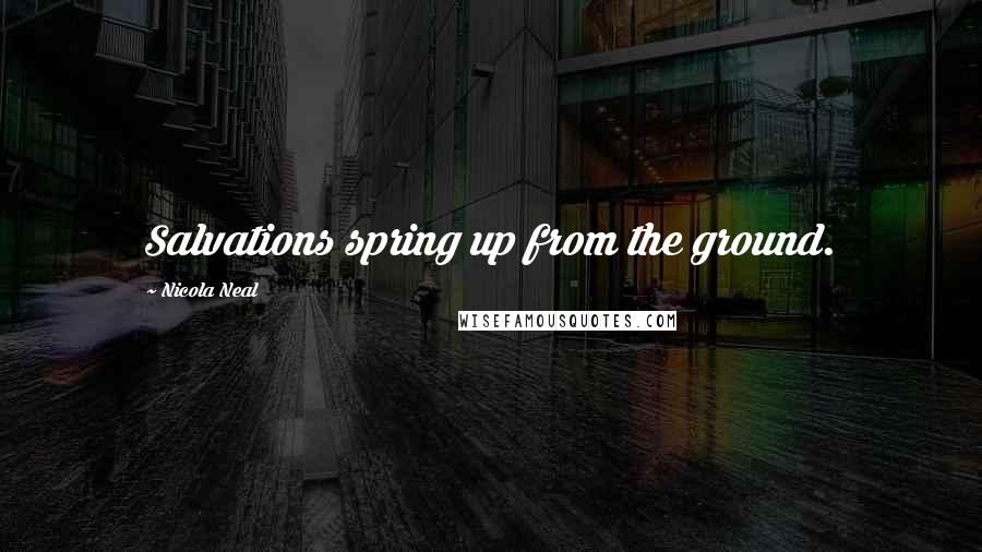 Nicola Neal Quotes: Salvations spring up from the ground.