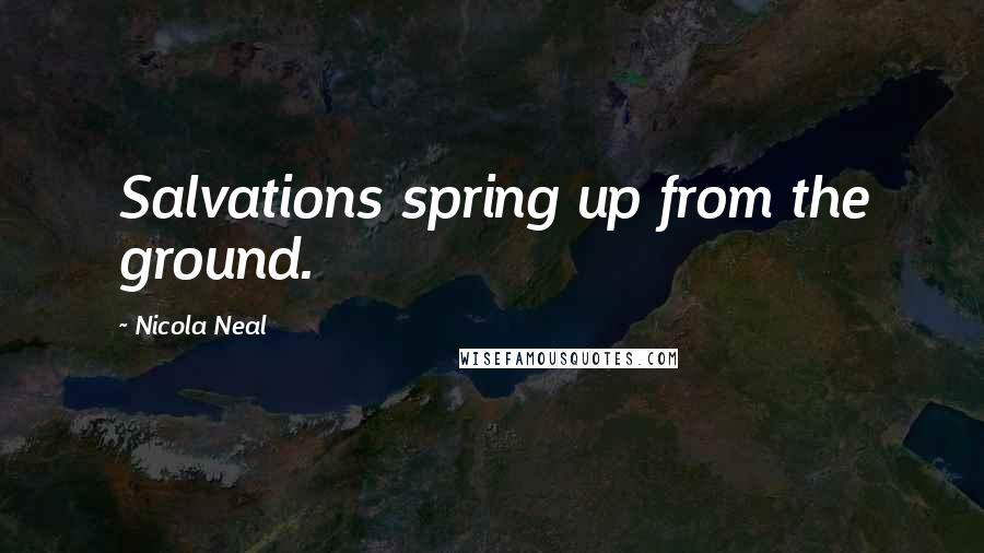 Nicola Neal Quotes: Salvations spring up from the ground.