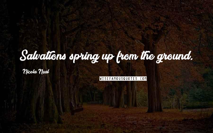 Nicola Neal Quotes: Salvations spring up from the ground.