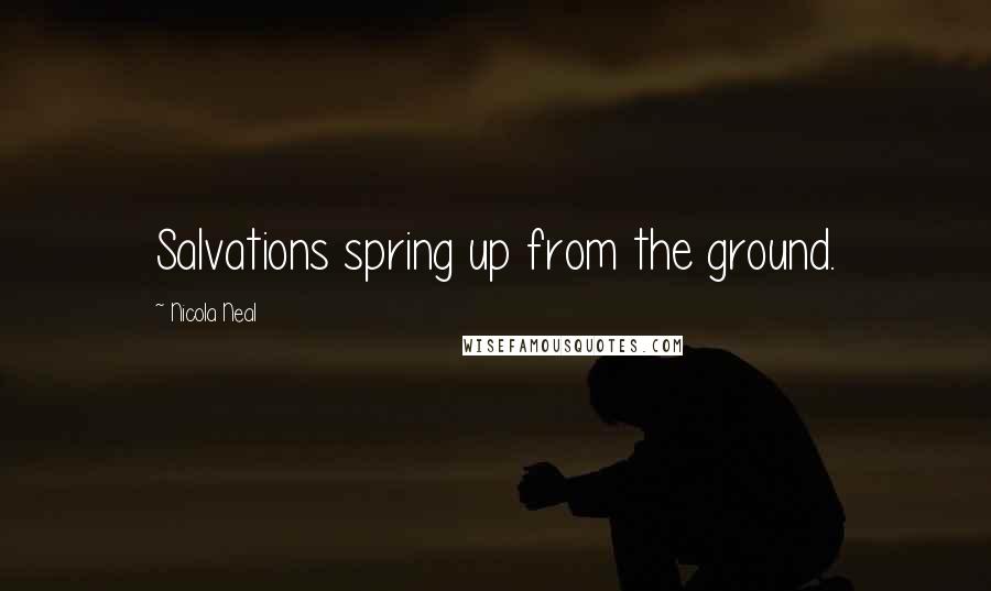 Nicola Neal Quotes: Salvations spring up from the ground.