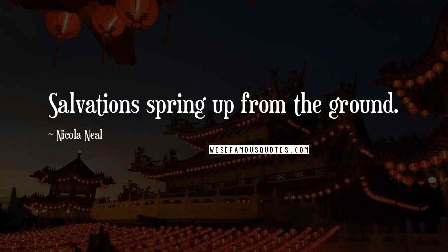 Nicola Neal Quotes: Salvations spring up from the ground.