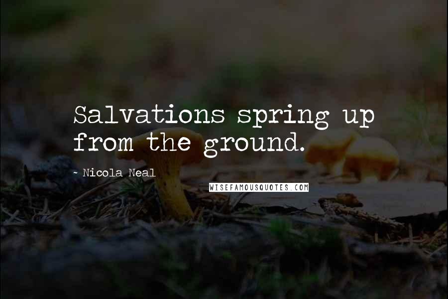 Nicola Neal Quotes: Salvations spring up from the ground.