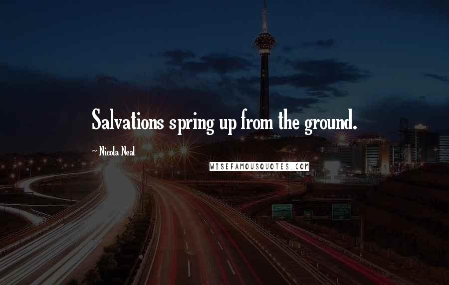 Nicola Neal Quotes: Salvations spring up from the ground.