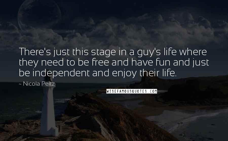 Nicola Peltz Quotes: There's just this stage in a guy's life where they need to be free and have fun and just be independent and enjoy their life.