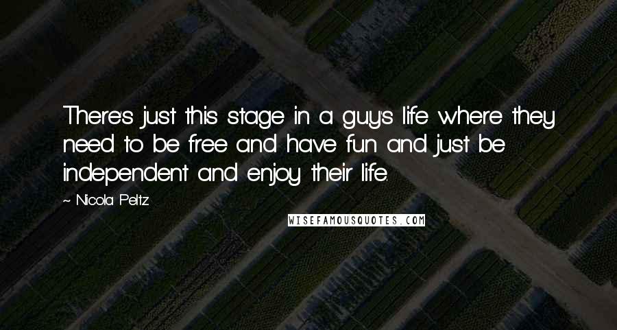 Nicola Peltz Quotes: There's just this stage in a guy's life where they need to be free and have fun and just be independent and enjoy their life.