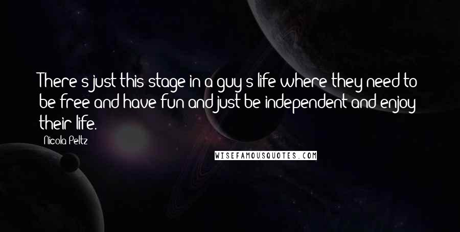 Nicola Peltz Quotes: There's just this stage in a guy's life where they need to be free and have fun and just be independent and enjoy their life.