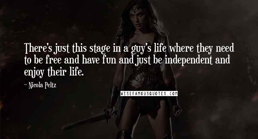 Nicola Peltz Quotes: There's just this stage in a guy's life where they need to be free and have fun and just be independent and enjoy their life.