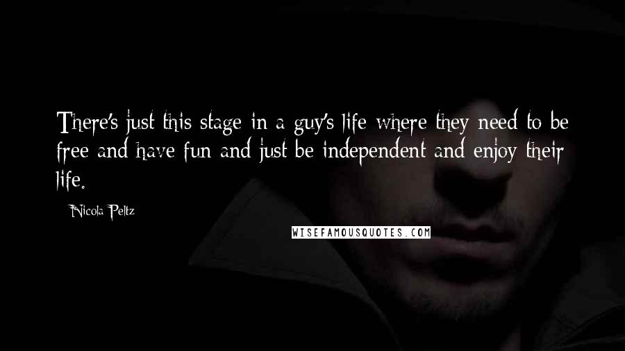 Nicola Peltz Quotes: There's just this stage in a guy's life where they need to be free and have fun and just be independent and enjoy their life.