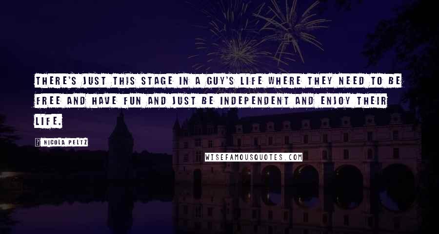 Nicola Peltz Quotes: There's just this stage in a guy's life where they need to be free and have fun and just be independent and enjoy their life.