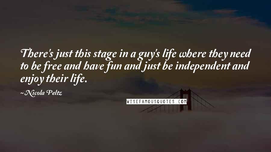 Nicola Peltz Quotes: There's just this stage in a guy's life where they need to be free and have fun and just be independent and enjoy their life.