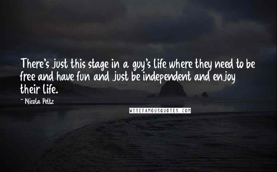 Nicola Peltz Quotes: There's just this stage in a guy's life where they need to be free and have fun and just be independent and enjoy their life.