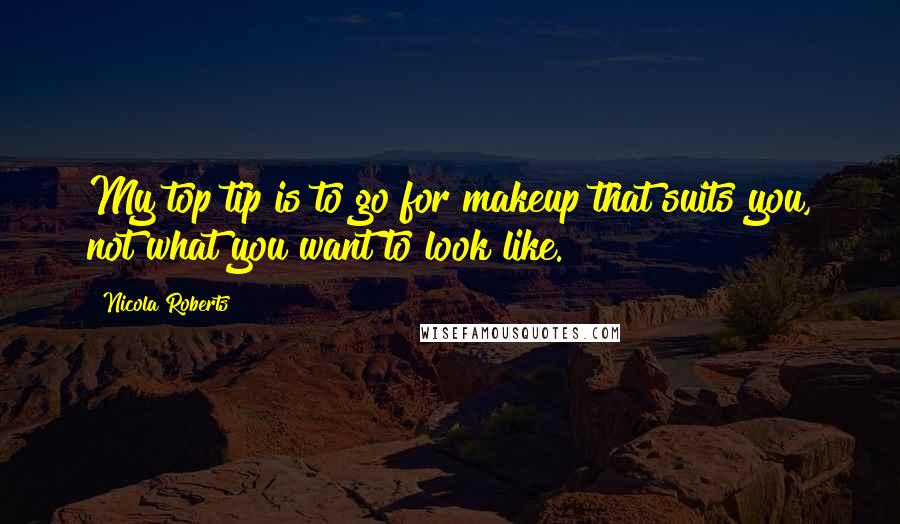 Nicola Roberts Quotes: My top tip is to go for makeup that suits you, not what you want to look like.
