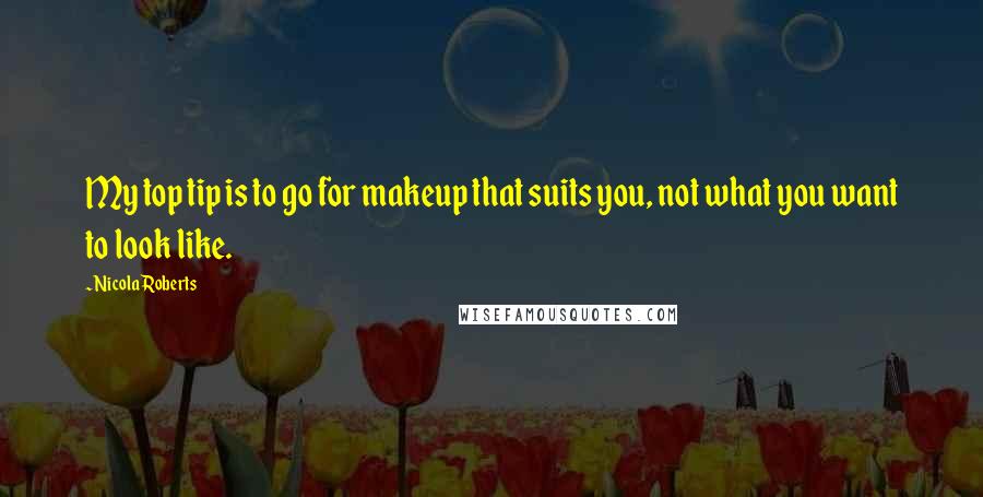Nicola Roberts Quotes: My top tip is to go for makeup that suits you, not what you want to look like.
