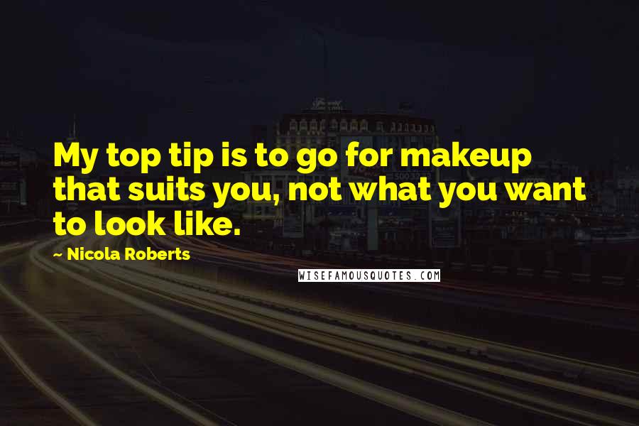 Nicola Roberts Quotes: My top tip is to go for makeup that suits you, not what you want to look like.